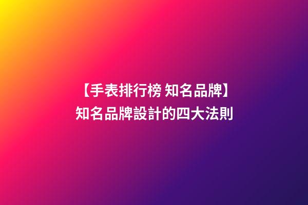 【手表排行榜 知名品牌】知名品牌設計的四大法則-第1張-商標起名-玄機派